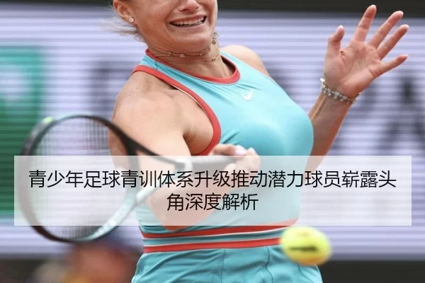 青少年足球青训体系升级推动潜力球员崭露头角深度解析
